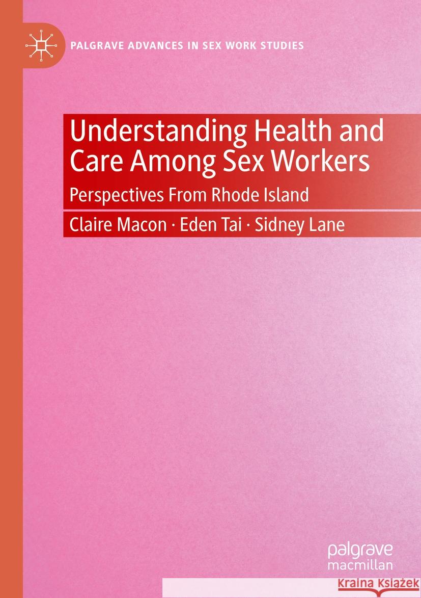 Understanding Health and Care Among Sex Workers: Perspectives From Rhode Island Claire Macon, Eden Tai, Sidney Lane 9783031406645 Springer International Publishing AG - książka