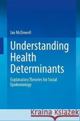 Understanding Health Determinants: Explanatory Theories for Social Epidemiology Ian McDowell 9783031289859 Springer - książka