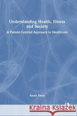 Understanding Health, Illness and Society: A Patient-Centred Approach to Healthcare Alexis Paton 9781032677569 Routledge - książka