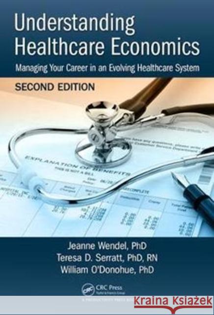 Understanding Healthcare Economics: Managing Your Career in an Evolving Healthcare System, Second Edition Jeanne Wende Teresa D. Serrat William O'Donohu 9781138723016 Productivity Press - książka