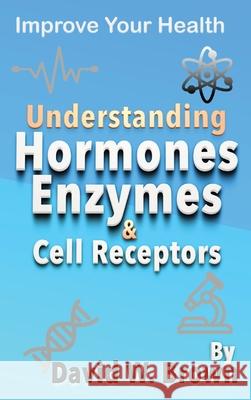 Understanding Hormones, Enzymes & Cell Receptors: Improve Your Health David W. Brown 9781733043779 P53 Publishing - książka