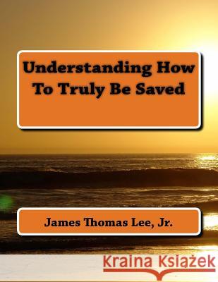Understanding How To Truly Be Saved Lee Jr, James Thomas 9781495389054 Createspace - książka