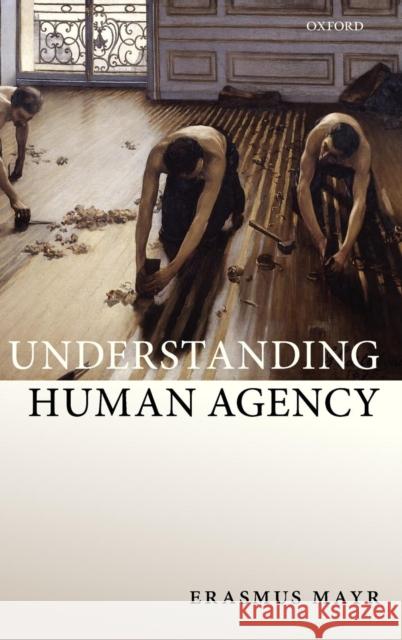 Understanding Human Agency Erasmus Mayr 9780199606214 Oxford University Press, USA - książka