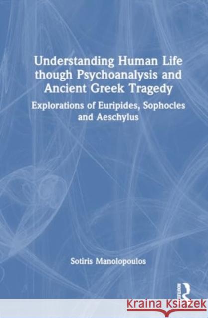 Understanding Human Life Though Psychoanalysis and Ancient Greek Tragedy: Explorations of Euripides, Sophocles and Aeschylus Sotiris Manolopoulos 9781032699202 Routledge - książka