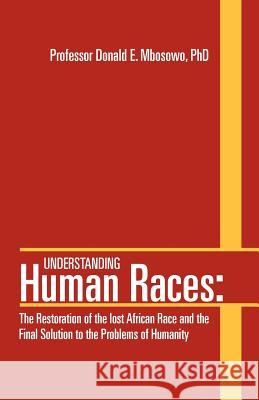 Understanding Human Races: The Restoration of the lost African Race and the Final Solution to the Problems of Humanity Mbosowo, Donald E. 9781469155135 Xlibris Corporation - książka