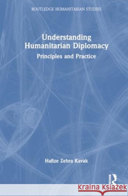 Understanding Humanitarian Diplomacy: Principles and Practice Hafize Zehra Kavak 9781032821474 Taylor & Francis Ltd - książka