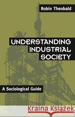 Understanding Industrial Society: A Sociological Guide Theobald, Robin 9780333485392 PALGRAVE MACMILLAN - książka