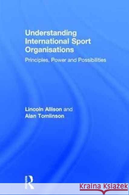 Understanding International Sport Organisations: Principles, Power and Possibilities Lincoln Allison Alan Tomlinson 9781138820487 Routledge - książka