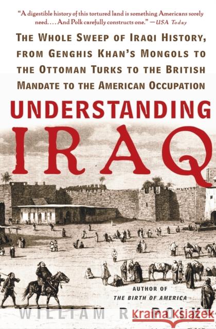 Understanding Iraq: The Whole Sweep of Iraqi History, from Genghis Khan's Mongols to the Ottoman Turks to the British Mandate to the Ameri William R. Polk 9780060764692 Harper Perennial - książka