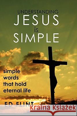 Understanding Jesus is Simple: Simple words that holds eternal life Flint, Ed 9781453786819 Createspace - książka