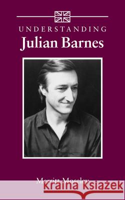 Understanding Julian Barnes Merritt Moseley 9781570038754 UNIVERSITY OF SOUTH CAROLINA PRESS - książka