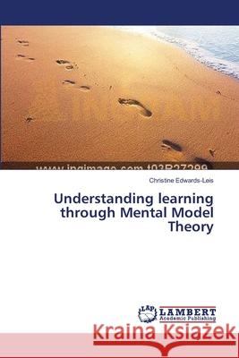 Understanding learning through Mental Model Theory Edwards-Leis, Christine 9783659374920 LAP Lambert Academic Publishing - książka