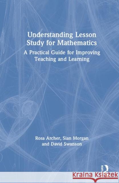 Understanding Lesson Study for Mathematics: A Practical Guide for Improving Teaching and Learning Rosa Archer (University of Manchester, U Sian Morgan (University of Manchester, U David Swanson (University of Mancheste 9781138485716 Routledge - książka
