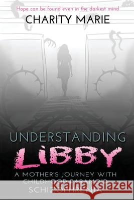 Understanding Libby: A Mother's Journey with Childhood Paranoid Schizophrenia Charity Marie 9780985960148 Texas Pride Publishing - książka