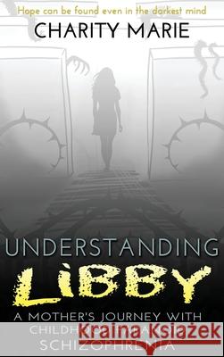 Understanding Libby: A Mother's Journey with Childhood Paranoid Schizophrenia Charity Marie 9781734936926 Texas Pride Publishing - książka