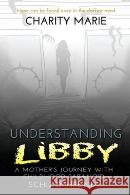 Understanding Libby: A Mother's Journey with Childhood Paranoid Schizophrenia Charity Marie 9781734936933 Texas Pride Publishing - książka