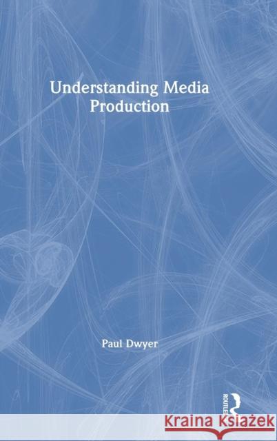 Understanding Media Production Paul Dwyer 9781138238138 Routledge - książka