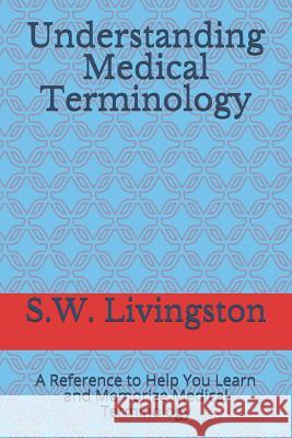 Understanding Medical Terminology: A Reference to Help You Learn and Memorize Medical Terminology S. W. Livingston 9781083105387 Independently Published - książka