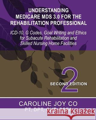 Understanding Medicare MDS 3.0 for the Rehabilitation Professional: ICD-10, G Codes, Goal Writing and Ethics for Subacute Rehabilitation and Skilled N Caroline Joy Co 9781492214489 Createspace - książka