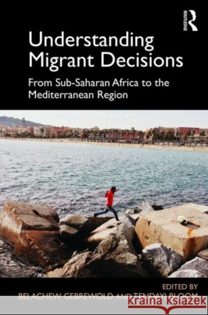 Understanding Migrant Decisions: From Sub-Saharan Africa to the Mediterranean Region Belachew Gebrewold Tendayi Bloom 9781472482761 Routledge - książka