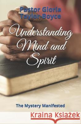 Understanding Mind and Spirit: The Mystery Manifested Pastor Gloria Taylor-Boyce 9781708430719 Independently Published - książka