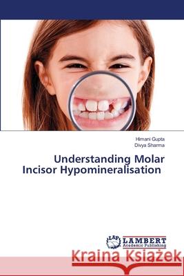 Understanding Molar Incisor Hypomineralisation Gupta, Himani, Sharma, Divya 9783659695650 LAP Lambert Academic Publishing - książka