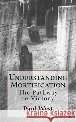 Understanding Mortification: The Pathway to Victory Paul West 9781470174606 Createspace - książka