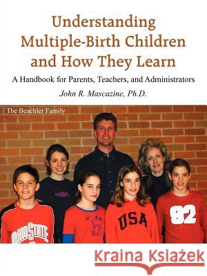 Understanding Multiple-Birth Children and How They Learn: A Handbook for Parents, Teachers, and Administrators Mascazine, John R. 9781418426040 Authorhouse - książka
