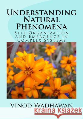 Understanding Natural Phenomena: Self-Organization and Emergence in Complex Systems Vinod Wadhawan 9781548527938 Createspace Independent Publishing Platform - książka