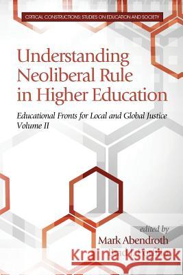 Understanding Neoliberal Rule in Higher Education: Educational Fronts for Local and Global Justice Mark Abendroth Brad J. Porfilio Marc Pruyn 9781681231259 Information Age Publishing - książka
