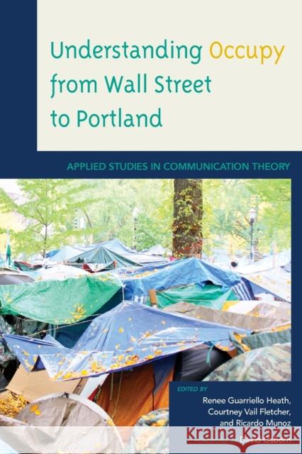 Understanding Occupy from Wall Street to Portland: Applied Studies in Communication Theory Renee Guarriello Heath Courtney Vail Fletcher Ricardo Munoz 9781498520669 Lexington Books - książka