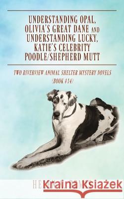 Understanding Opal, Olivia's Great Dane and Understanding Lucky, Katie's Celebrity Poodle/Shepherd Mutt: Two Riverview Animal Shelter Mystery Novels (Book #14) Helen a Bemis 9781977254856 Outskirts Press - książka