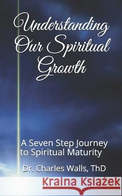 Understanding Our Spiritual Growth: A Seven Step Journey to Spiritual Maturity Charles Walls 9781639831005 Walls Girls Publishing Group - książka