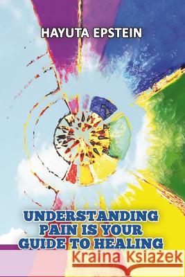 Understanding Pain Is Your Guide to Healing Hayuta Epstein 9781985361034 Createspace Independent Publishing Platform - książka