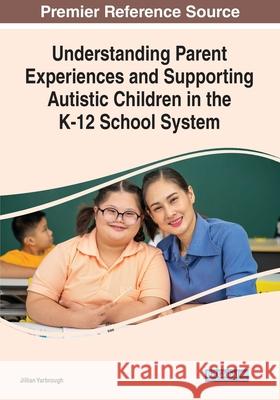 Understanding Parent Experiences and Supporting Autistic Children in the K-12 School System Jillian Yarbrough   9781799877332 Information Science Reference - książka