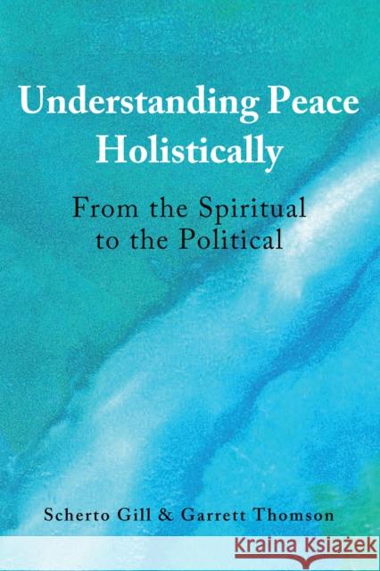 Understanding Peace Holistically: From the Spiritual to the Political Gill, Scherto 9781433180217 Peter Lang Inc., International Academic Publi - książka