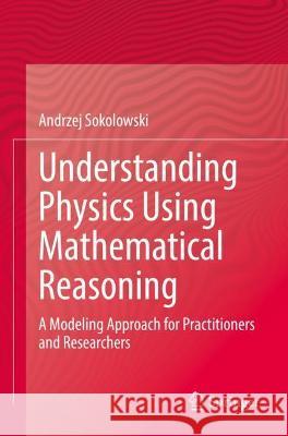 Understanding Physics Using Mathematical Reasoning: A Modeling Approach for Practitioners and Researchers Andrzej Sokolowski   9783030802073 Springer Nature Switzerland AG - książka