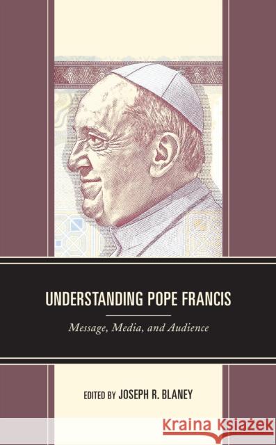 Understanding Pope Francis: Message, Media, and Audience Joseph R. Blaney Joseph R. Blaney Mary Beth Deline 9781793651617 Lexington Books - książka