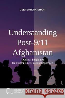 Understanding Post-9/11 Afghanistan: A Critical Insight into Huntington's Civilizational Approach Deepshikha Shahi 9781910814253 E-International Relations - książka