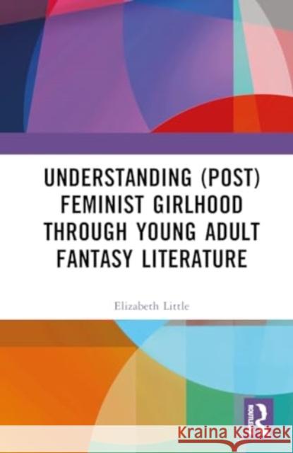 Understanding (Post)Feminist Girlhood Through Young Adult Fantasy Literature Elizabeth Little 9781032776996 Routledge - książka