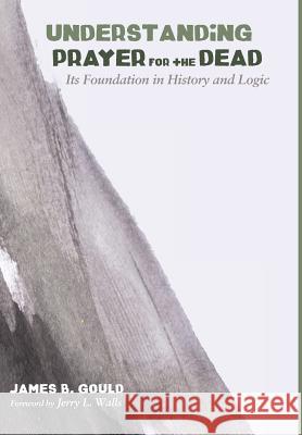 Understanding Prayer for the Dead James B Gould, Jerry L Walls, Ph.D. (Asbury Theological Seminary) 9781498286107 Cascade Books - książka