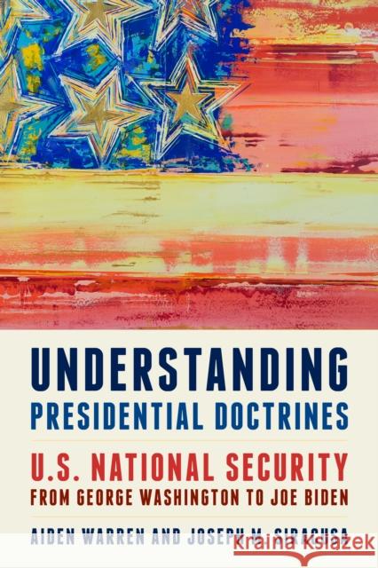 Understanding Presidential Doctrines: U.S. National Security from George Washington to Joe Biden Aiden Warren Joseph M. Siracusa 9781538155257 Rowman & Littlefield Publishers - książka