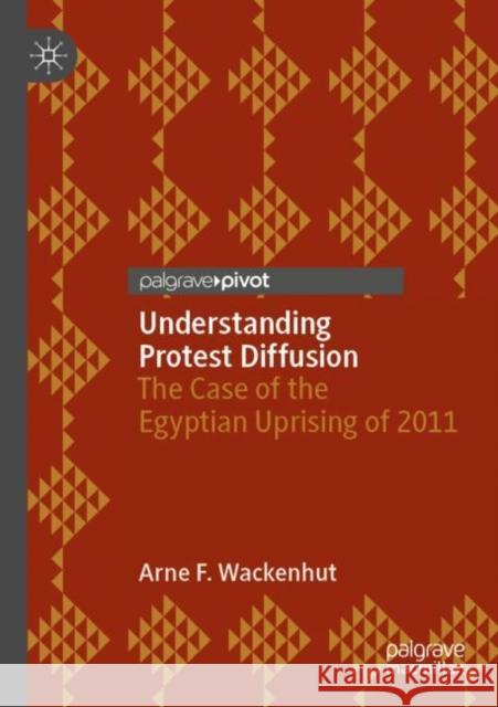 Understanding Protest Diffusion: The Case of the Egyptian Uprising of 2011 Arne F. Wackenhut 9783030393526 Palgrave Pivot - książka