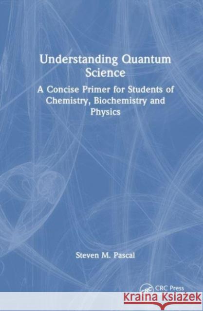 Understanding Quantum Science: A Concise Primer for Students of Chemistry, Biochemistry and Physics Steven M. Pascal 9781032410852 CRC Press - książka