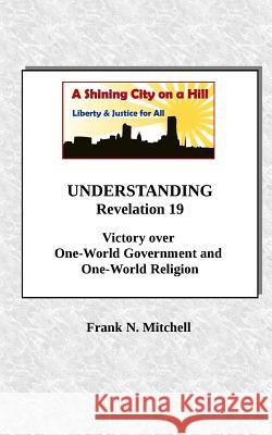 UNDERSTANDING Revelation 19: Victory over One-World Government and One-World Religion Mitchell, Frank N. 9781726464208 Createspace Independent Publishing Platform - książka