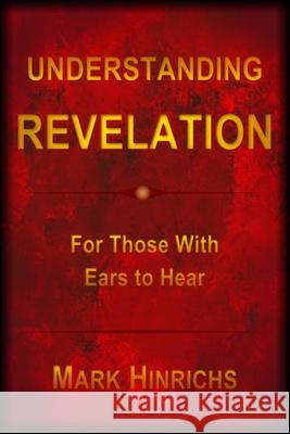 Understanding Revelation: For Those With Ears To Hear Mark Howard Hinrichs 9780578550336 Creative Trends Manufacturing Inc - książka
