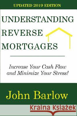 Understanding Reverse Mortgages: Increase Your Cash Flow and Minimize Your Stress! John Barlow 9781511869935 Createspace - książka