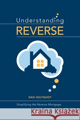 Understanding Reverse: Simplifying the Reverse Mortgage Dan Hultquist 9798878147064 Independently Published - książka
