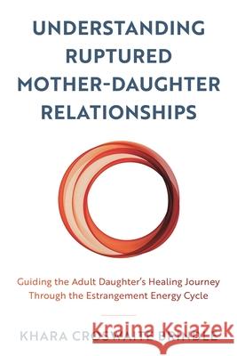 Understanding Ruptured Mother-Daughter Relationships: Guiding the Adult Daughter's Healing Journey Through the Estrangement Energy Cycle Croswaite Brindle, Khara 9781538174029 Rowman & Littlefield Publishers - książka