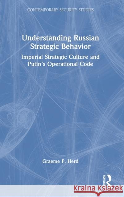 Understanding Russian Strategic Behavior: Imperial Strategic Culture and Putin's Operational Code Graeme P. Herd 9780367205218 Routledge - książka